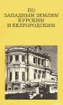 По западным землям Курским и Белгородским Серия: Дороги к прекрасному инфо 2406z.